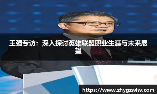 王强专访:深入探讨英雄联盟职业生涯与未来展望