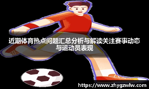 近期体育热点问题汇总分析与解读关注赛事动态与运动员表现