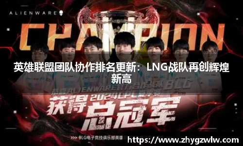 英雄联盟团队协作排名更新：LNG战队再创辉煌新高