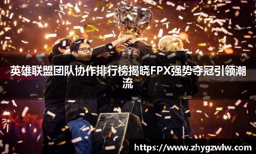 英雄联盟团队协作排行榜揭晓FPX强势夺冠引领潮流